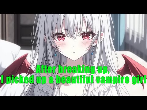 After breaking up, I picked up a beautiful vampire girl - part 2