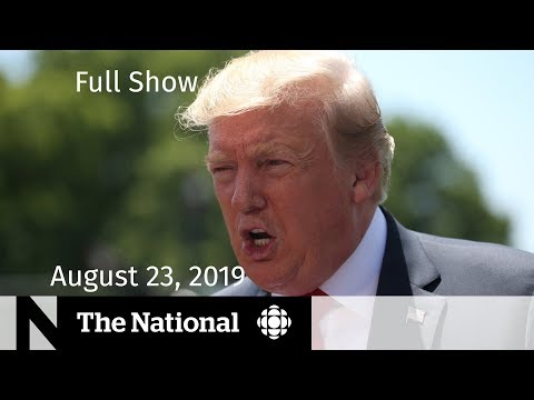 The National for Friday, August 23, 2019 — Trump &amp; China, Amazon Fires, Trudeau &amp; G7