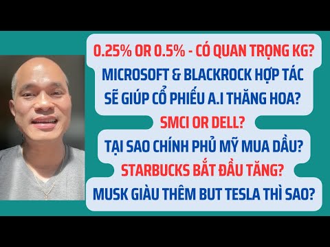 0.25% or 0.5%?Microsoft &amp; BlackRock giúp cổ phiếu AI tăng? SMCI or DELL? Musk &amp; Tesla? Starbucks?