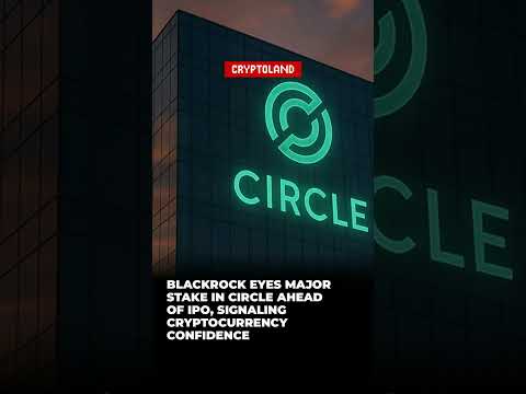 BlackRock Eyes Major Stake in Circle Ahead of IPO, Signaling Cryptocurrency Confidence